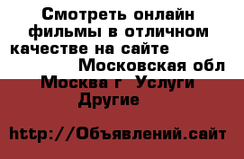 Смотреть онлайн фильмы в отличном качестве на сайте loungefilm.online - Московская обл., Москва г. Услуги » Другие   